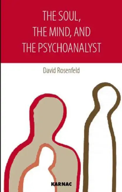 The Soul, the Mind, and the Psychoanalyst by Rosenfeld David