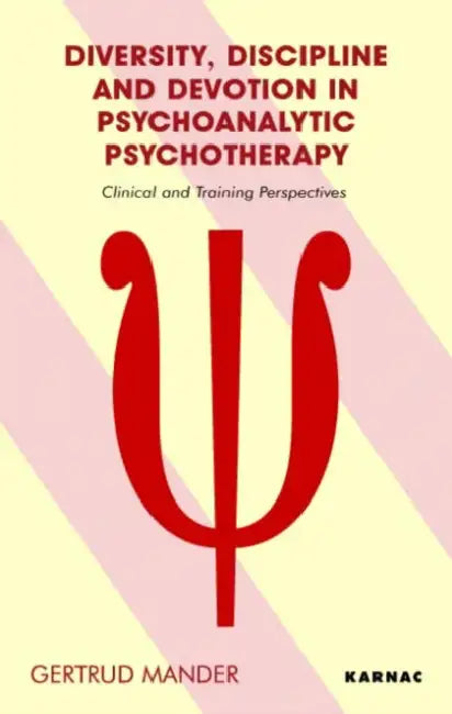 Diversity, Discipline and Devotion in Psychoanalytic Psychotherapy: Clinical and Training Perspectives by Gertrud Mander