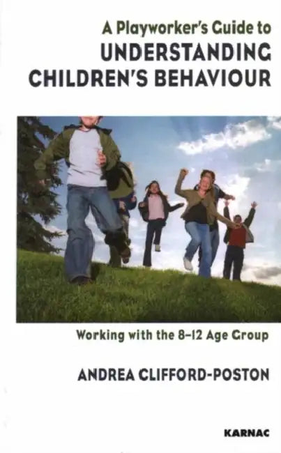 A Playworker's Guide to Understanding Children's Behaviour: Working with the 8-12 Age Group by Andrea Clifford-Poston