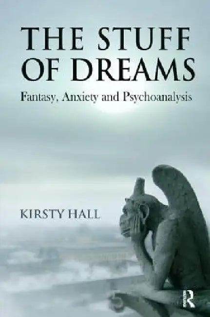 The Stuff of Dreams: Anxiety, Fantasy, and Psychoanalysis by Hall Kirsty