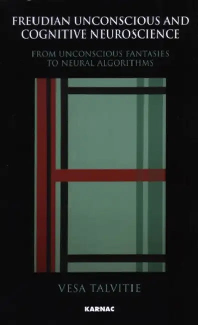 Freudian Unconscious and Cognitive Neuroscience: From Unconscious Fantasies to Neural Algorithms by Vesa Talvitie