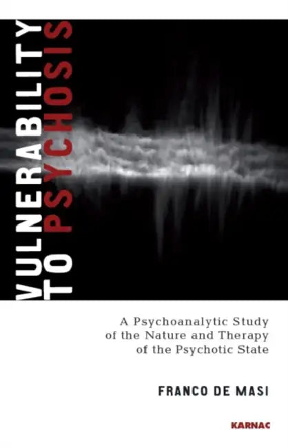 Vulnerability to Psychosis: A Psychoanalytic Study of the Nature and Therapy of the Psychotic State by De Masi Franco