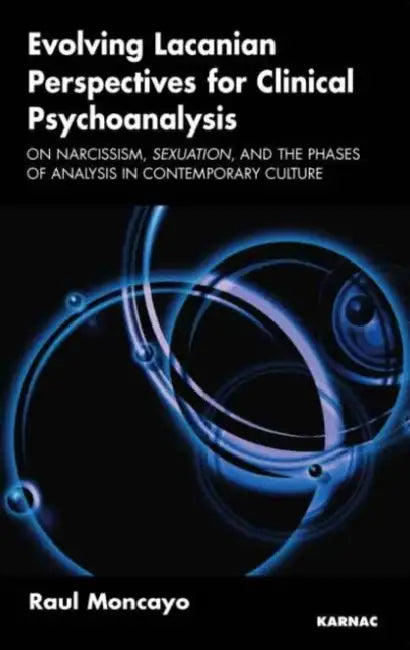 Evolving Lacanian Perspectives for Clinical Psychoanalysis: On Narcissism, Sexuation, and the Phases of Analysis in Contemporary Culture by Raul Moncayo