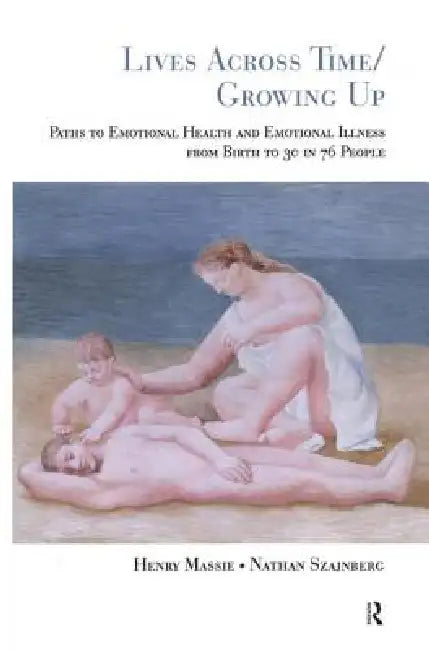 Lives Across Time/Growing Up: Paths to Emotional Health and Emotional Illness from Birth to 30 in 76 People by Henry H. Massie