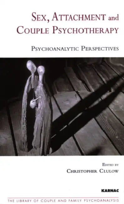 Sex, Attachment, and Couple Therapy: Psychoanalytic Perspectives by Christopher Clulow