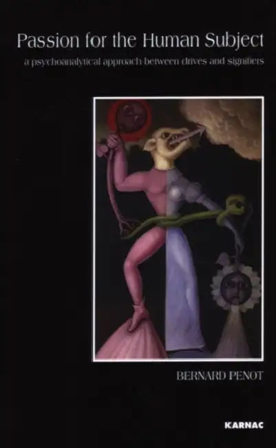 Passion for the Human Subject: A Psychoanalytical Approach Between Drives and Signifiers by Bernard Penot