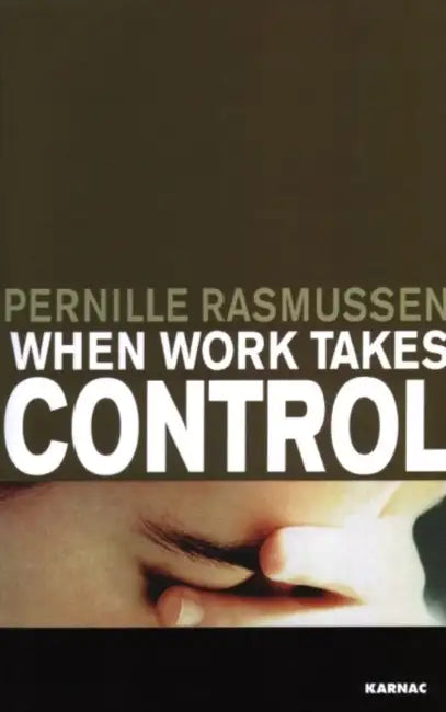 When Work Takes Control: The Psychology and Effects of Work Addiction by Rasmussen Pernille
