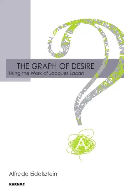 The Graph of Desire: Using the Work of Jacques Lacan by Alfredo Eidelzstein