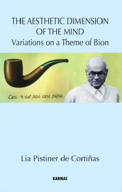 The Aesthetic Dimension of the Mind: Variations on a Theme of Bion by Lia Pistiner De Cortinas
