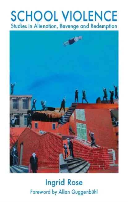 School Violence: Studies in Alienation, Revenge and Redemption by Ingrid Rose