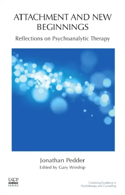 Attachment and New Beginnings: Reflections on Psychoanalytic Therapy by Jonathan Pedder