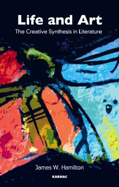 Life and Art: The Creative Synthesis in Literature by James W. Hamilton