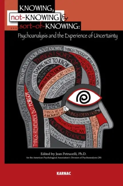 Knowing, Not-Knowing and Sort-Of-Knowing: Psychoanalysis and the Experience of Uncertainty by Jean Petrucelli