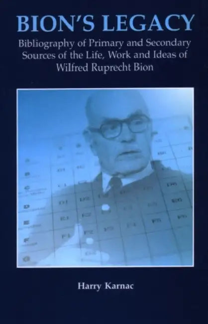 Bion's Legacy: Bibliography of Primary and Secondary Sources of the Life, Work and Ideas of Wilfred Ruprecht Bion by Harry Karnac