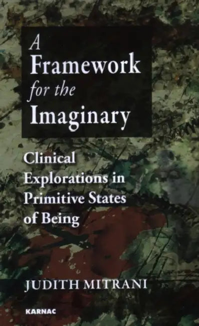 A Framework for the Imaginary: Clinical Explorations in Primitive States of Being by Judith L. Mitrani