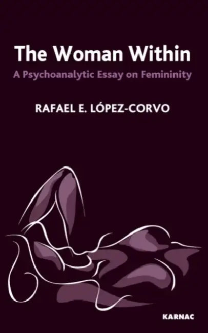 The Woman Within: A Psychoanalytic Essay on Femininity by Lopez-Corvo Rafael E.