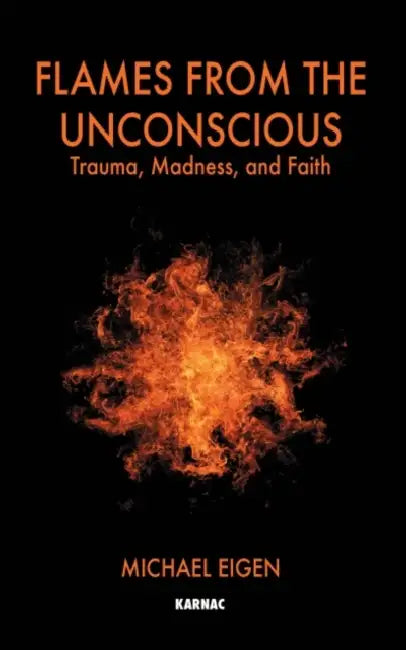 Flames from the Unconscious: Trauma, Madness, and Faith by Michael Eigen