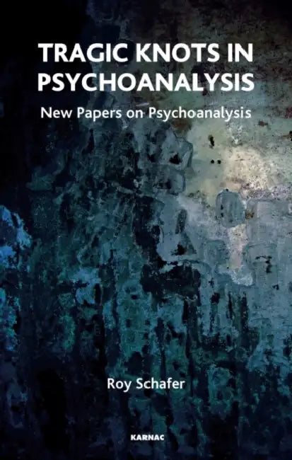 Tragic Knots in Psychoanalysis: New Papers on Psychoanalysis by Schafer Roy