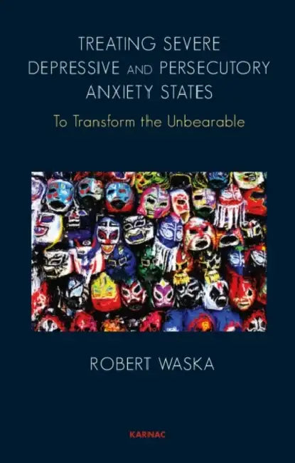 Treating Severe Depressive and Persecutory Anxiety States: To Transform the Unbearable by Waska Robert