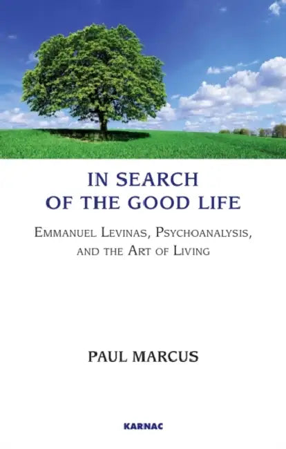 In Search of the Good Life: Emmanuel Levinas, Psychoanalysis and the Art of Living by Paul Marcus