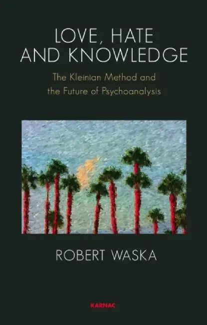 Love, Hate and Knowledge: The Kleinian Method and the Future of Psychoanalysis by Robert Waska