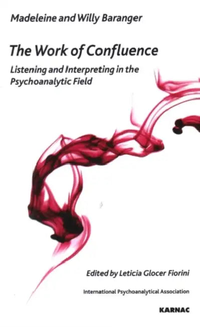 The Work of Confluence: Listening and Working and Interpreting in the Psychoanalytic Field by Baranger Madeleine