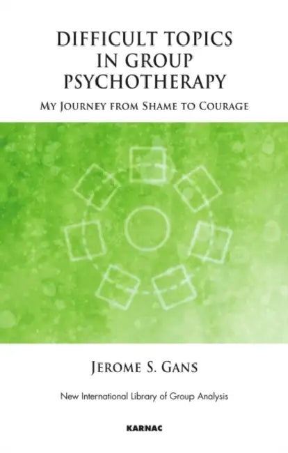 Difficult Topics in Group Psychotherapy: My Journey from Shame to Courage by Jerome Gans