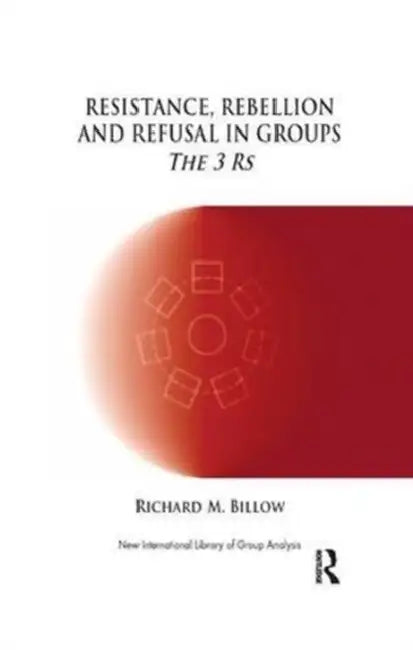 Resistance, Rebellion and Refusal in Groups: The 3 Rs by Richard M. Billow