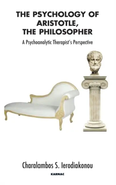 The Psychology of Aristotle, the Philosopher: A Psychoanalytic Therapist's Perspective by Charalampos S. Ierodiakonou
