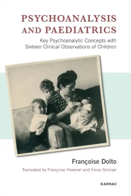 Psychoanalysis and Paediatrics: Key Psychoanalytic Concepts with Sixteen Clinical Observations of Children by Francoise Dolto