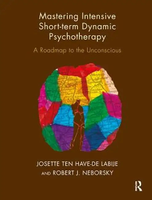 Mastering Intensive Short-Term Dynamic Psychotherapy: A Roadmap to the Unconscious by Joset ten Have-De Labije