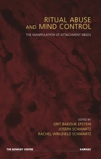Ritual Abuse and Mind Control: The Manipulation of Attachment Needs by Orit Badouk Epstein