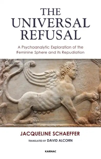 The Universal Refusal: A Psychoanalytic Exploration of the Feminine Sphere and Its Repudiation by Schaeffer Jacqueline
