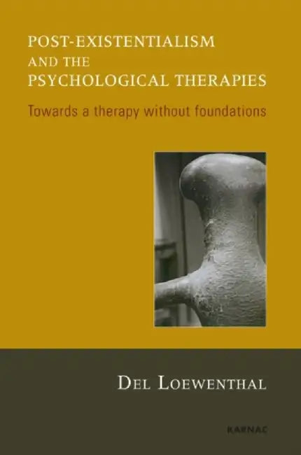 Post-Existentialism and the Psychological Therapies: Towards a Therapy Without Foundations by Del Loewenthal