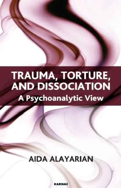 Trauma, Torture and Dissociation: A Psychoanalytic View by Alayarian Aida