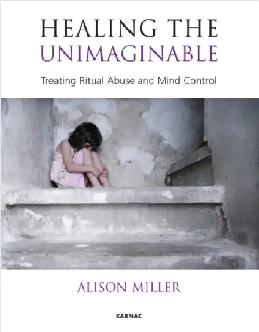 Healing the Unimaginable: Treating Ritual Abuse and Mind Control by Alison Miller