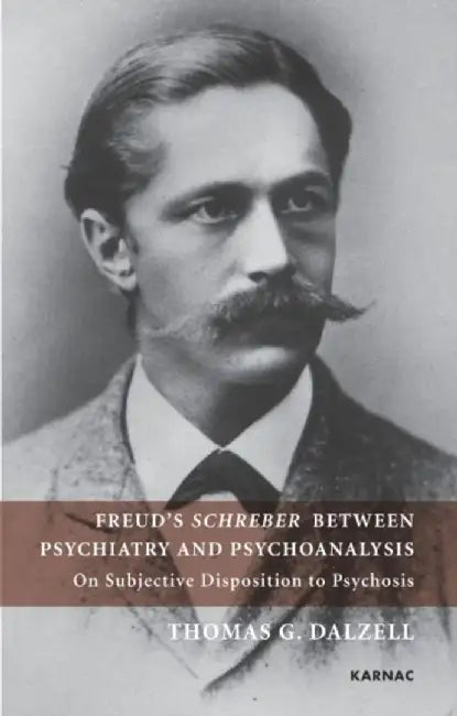 Freud's Schreber Between Psychiatry and Psychoanalysis: On Subjective Disposition to Psychosis by Thomas Dalzell