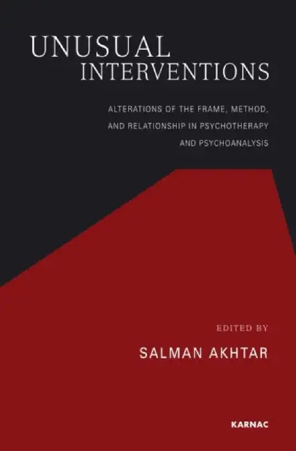 Unusual Interventions: Alterations of the Frame, Method, and Relationship in Psychotherapy and Psychoanalysis by Salman Akhtar