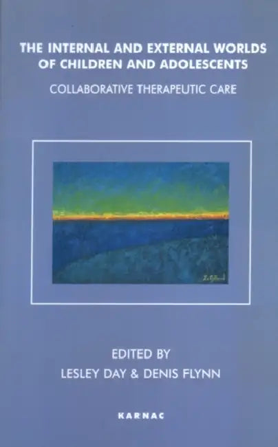 The Internal and External Worlds of Children and Adolescents: Collaborative Therapeutic Care by Lesley Day