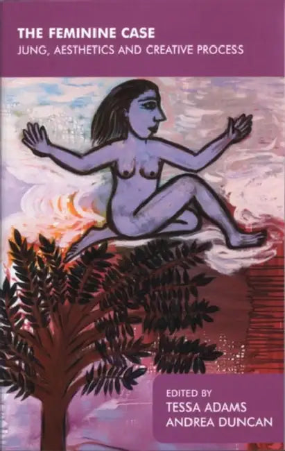 The Feminine Case: Jung, Aesthetics and Creative Process by Tessa Adams