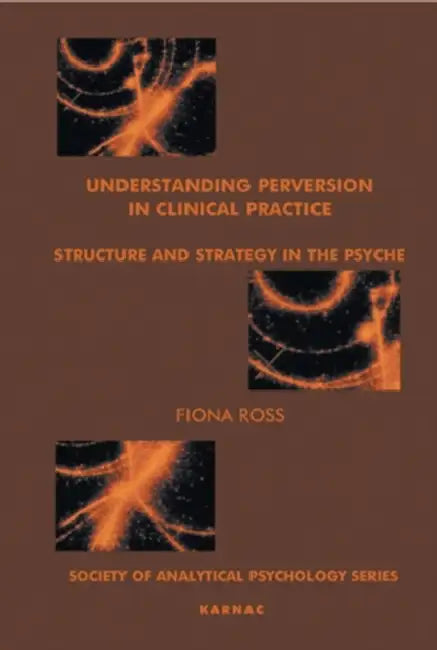Understanding Perversion in Clinical Practice: Structure and Strategy in the Psyche by Ross Fiona