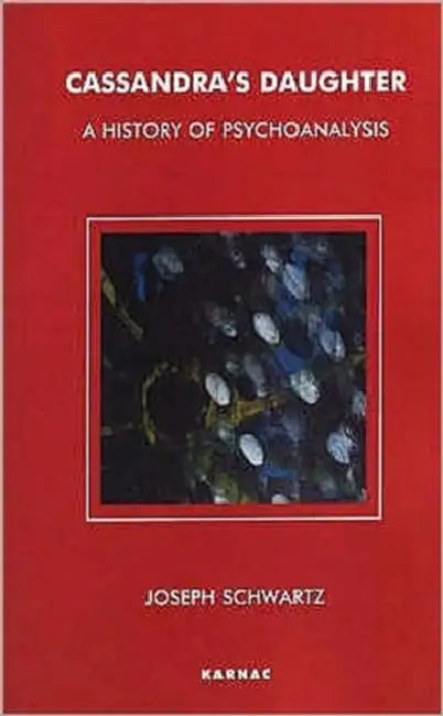 Cassandra's Daughter: A History of Psychoanalysis by Joseph Schwartz