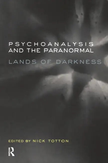 Psychoanalysis and the Paranormal: Lands of Darkness by Nick Totton