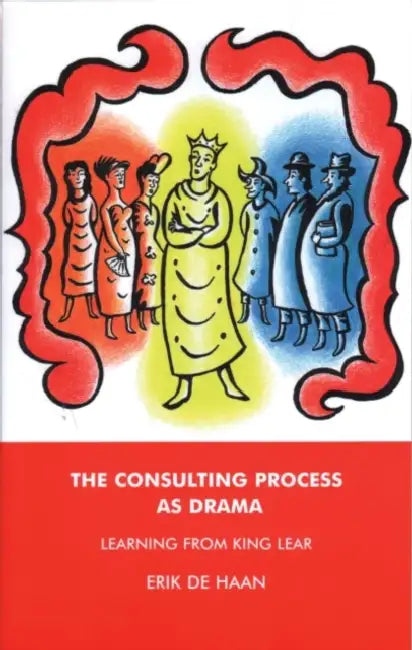 The Consulting Process as Drama: Learning from King Lear by De Haan Erik