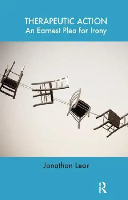 Therapeutic Action: An Earnest Plea for Irony by Lear Jonathan