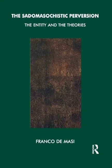 The Sadomasochistic Perversion: The Entity and the Theories by Franco de Masi