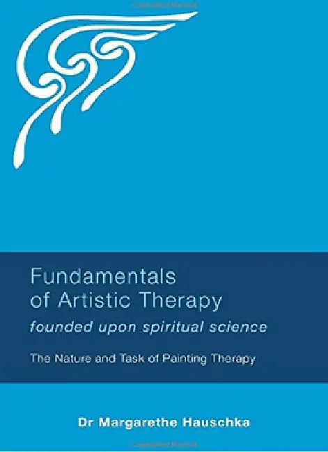 Fundamentals of Artistic Therapy: Founded Upon Spiritual Science: The Nature and Task of Painting Therapy by Margarethe Hauschka