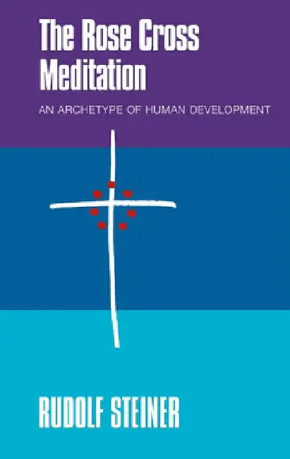 The Rose Cross Meditation: An Archetype of Human Development by Rudolf Steiner