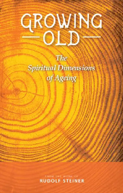 Growing Old: The Spiritual Dimensions of Ageing by Rudolf Steiner
