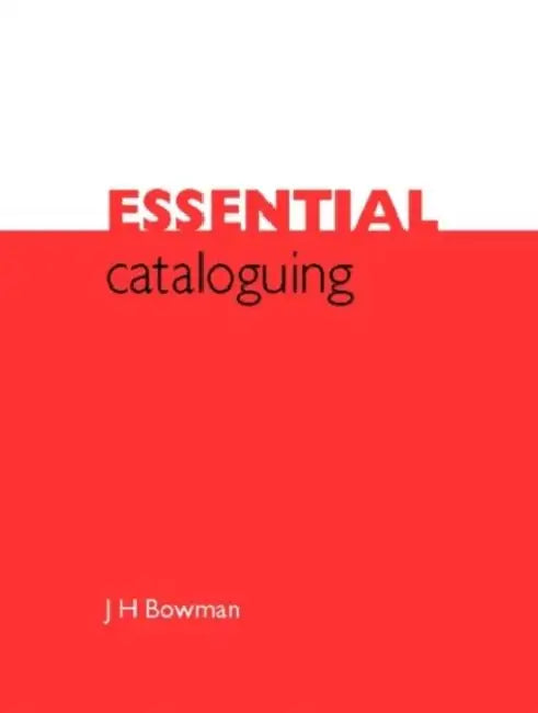 Essential Cataloguing: The Basics by J. Bowman